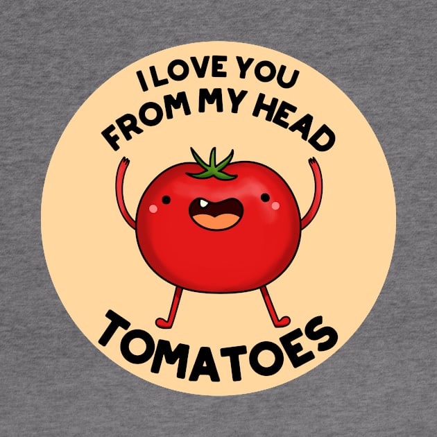 I Love You From My Head Tomatoes Funny Tomato Pun by punnybone